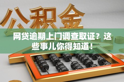 光泽网贷逾期上门调查取证？这些事儿你得知道！