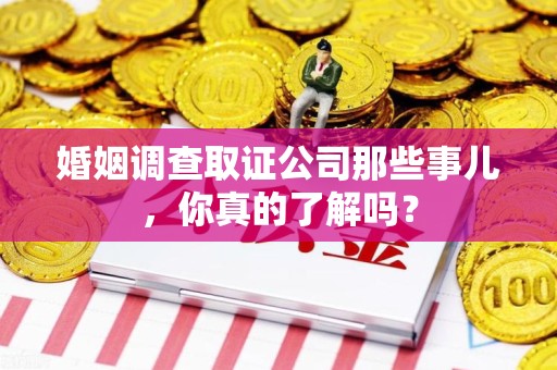 光泽婚姻调查取证公司那些事儿，你真的了解吗？