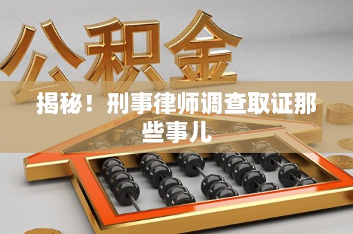 光泽揭秘！刑事律师调查取证那些事儿
