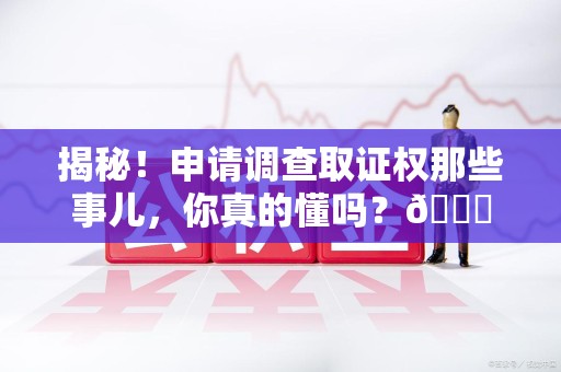 光泽揭秘！申请调查取证权那些事儿，你真的懂吗？😎